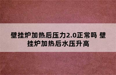 壁挂炉加热后压力2.0正常吗 壁挂炉加热后水压升高